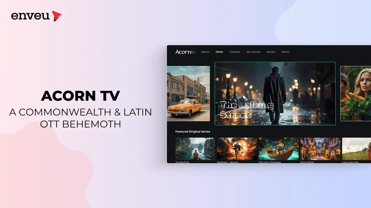 Acorn TV: A Commonwealth & Latin OTT Behemoth - Enveu | Enveu