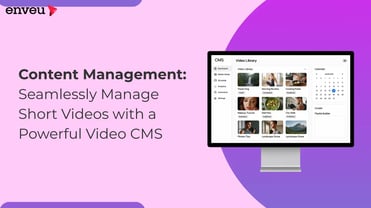 Content Management: Manage Short Videos with a Powerful Video CMS | Enveu