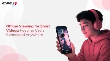Offline Viewing for Short Videos: Keeping Users Connected Anywhere | Enveu