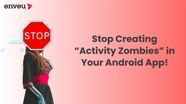 Stop Creating “Activity Zombies” in Your Android App! | Enveu