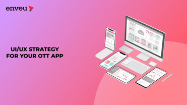 6 Key Tenets of the UI/UX Strategy for Your OTT App - Enveu | Enveu