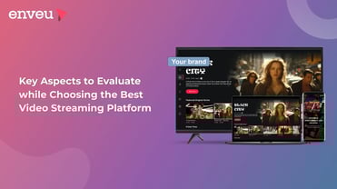 Key Aspects to Evaluate While Choosing the Best Video Streaming Platform | Enveu