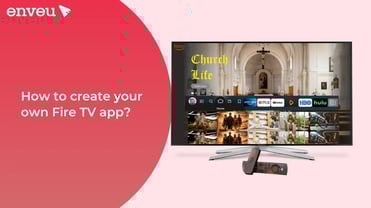 How to Build Your Own Fire TV App: A Complete Guide | Enveu