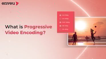Progressive Video Encoding: What It Is & Benefits | Enveu