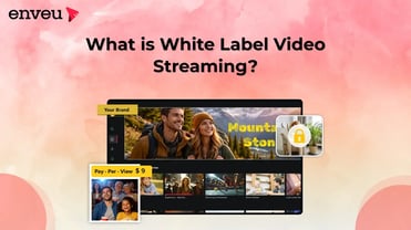 What is White Label Video Streaming – Complete Guide | Enveu